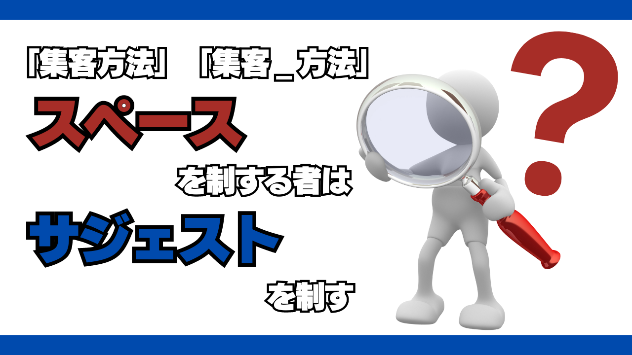 「集客方法」？「集客　方法」？「スペース」を制する者はサジェストを制す